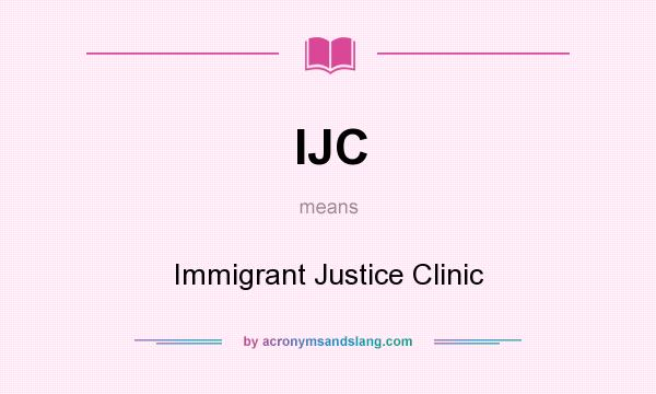 What does IJC mean? It stands for Immigrant Justice Clinic