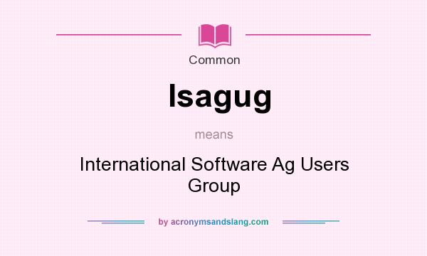 What does Isagug mean? It stands for International Software Ag Users Group