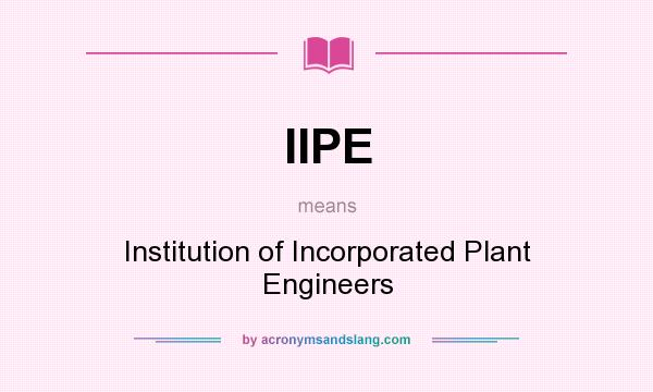 What does IIPE mean? It stands for Institution of Incorporated Plant Engineers