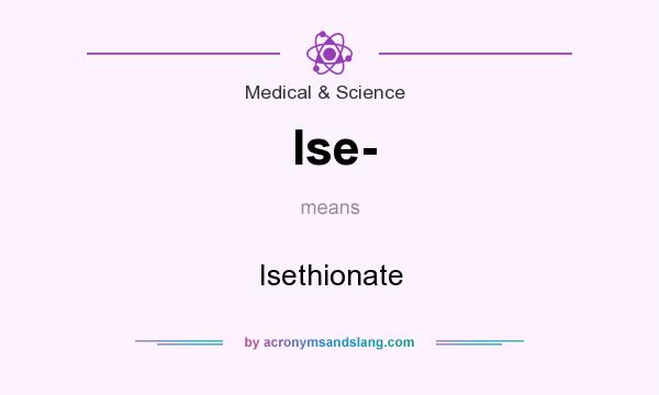 What does Ise- mean? It stands for Isethionate