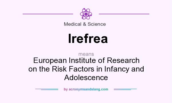 What does Irefrea mean? It stands for European Institute of Research on the Risk Factors in Infancy and Adolescence