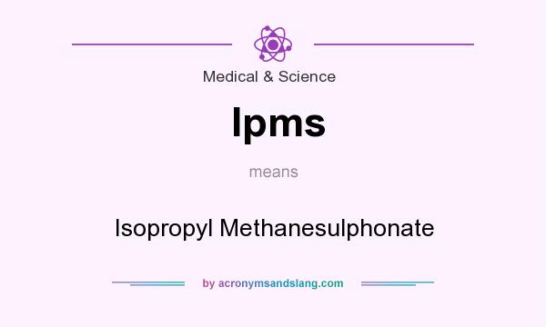 What does Ipms mean? It stands for Isopropyl Methanesulphonate