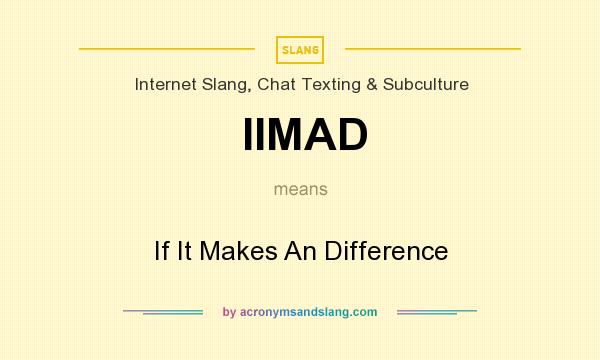 What does IIMAD mean? It stands for If It Makes An Difference