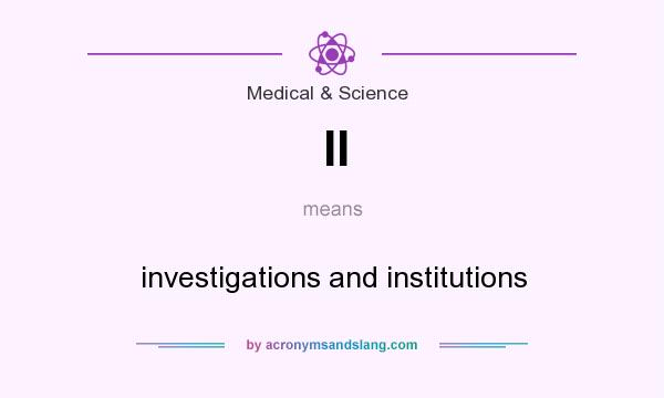 What does II mean? It stands for investigations and institutions