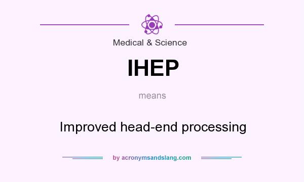 What does IHEP mean? It stands for Improved head-end processing