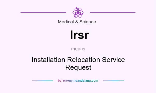 What does Irsr mean? It stands for Installation Relocation Service Request