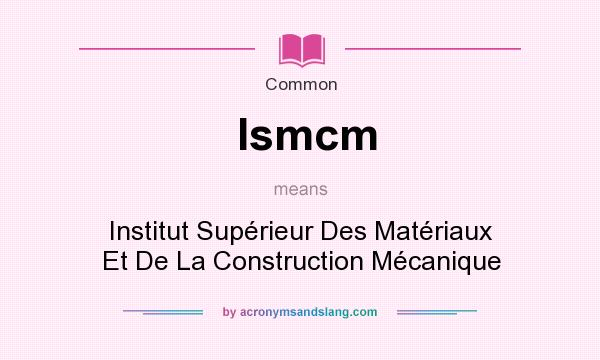 What does Ismcm mean? It stands for Institut Suprieur Des Matriaux Et De La Construction Mcanique
