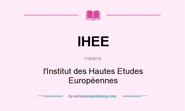 What does IHEE mean? It stands for l`Institut des Hautes Etudes Européennes
