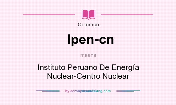 What does Ipen-cn mean? It stands for Instituto Peruano De Energa Nuclear-Centro Nuclear