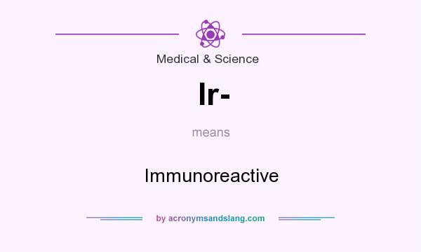 What does Ir- mean? It stands for Immunoreactive