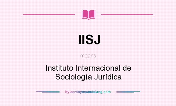 What does IISJ mean? It stands for Instituto Internacional de Sociología Jurídica