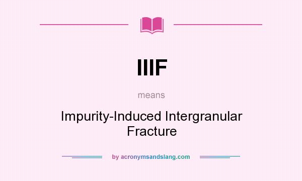 What does IIIF mean? It stands for Impurity-Induced Intergranular Fracture