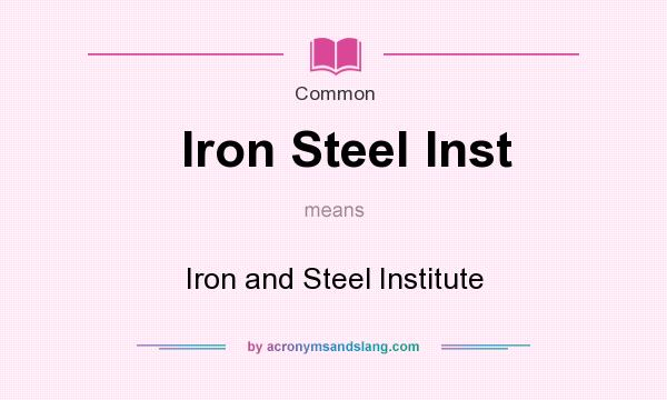 What does Iron Steel Inst mean? It stands for Iron and Steel Institute