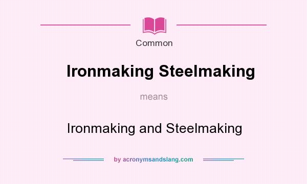 What does Ironmaking Steelmaking mean? It stands for Ironmaking and Steelmaking