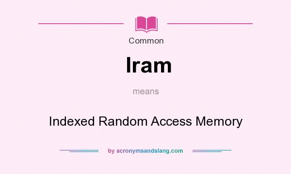 What does Iram mean? It stands for Indexed Random Access Memory