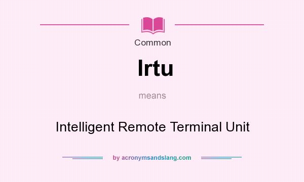 What does Irtu mean? It stands for Intelligent Remote Terminal Unit