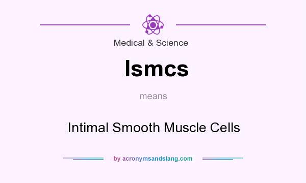 What does Ismcs mean? It stands for Intimal Smooth Muscle Cells