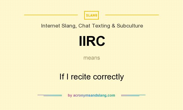 What does IIRC mean? It stands for If I recite correctly
