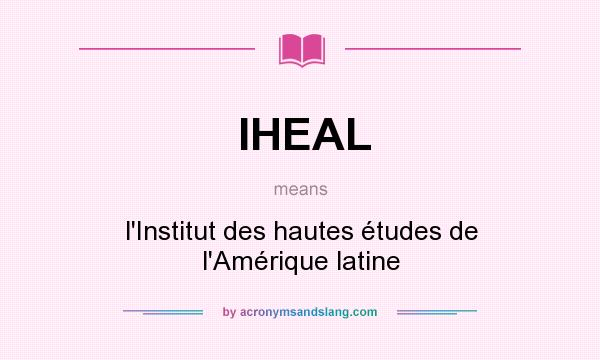 What does IHEAL mean? It stands for l`Institut des hautes études de l`Amérique latine
