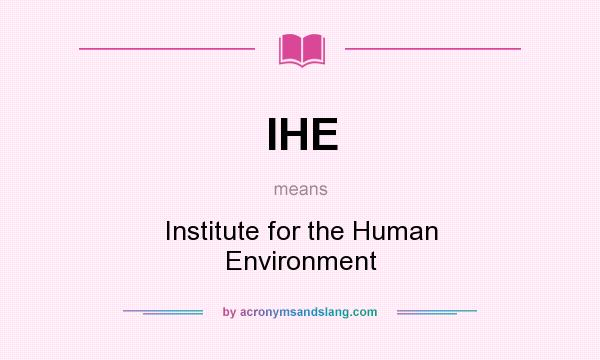 What does IHE mean? It stands for Institute for the Human Environment