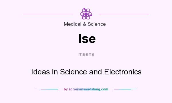 What does Ise mean? It stands for Ideas in Science and Electronics