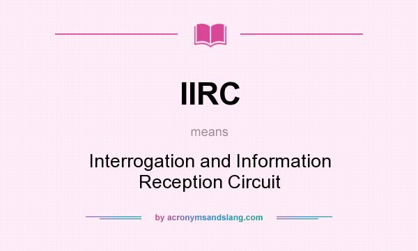 What does IIRC mean? It stands for Interrogation and Information Reception Circuit