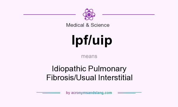 What does Ipf/uip mean? It stands for Idiopathic Pulmonary Fibrosis/Usual Interstitial