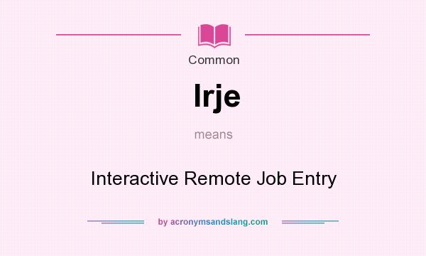 What does Irje mean? It stands for Interactive Remote Job Entry