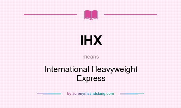 What does IHX mean? It stands for International Heavyweight Express