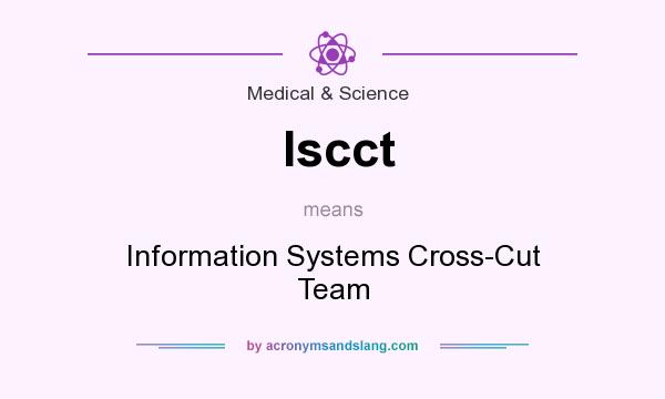 What does Iscct mean? It stands for Information Systems Cross-Cut Team