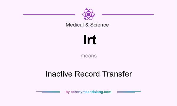 What does Irt mean? It stands for Inactive Record Transfer