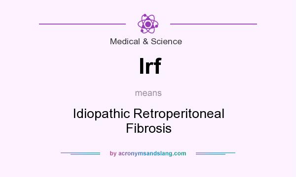 What does Irf mean? It stands for Idiopathic Retroperitoneal Fibrosis