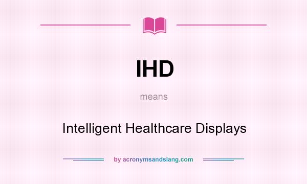 What does IHD mean? It stands for Intelligent Healthcare Displays