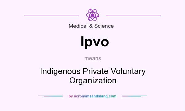 What does Ipvo mean? It stands for Indigenous Private Voluntary Organization