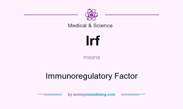 What does Irf mean? It stands for Immunoregulatory Factor