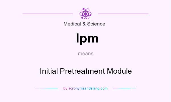 What does Ipm mean? It stands for Initial Pretreatment Module