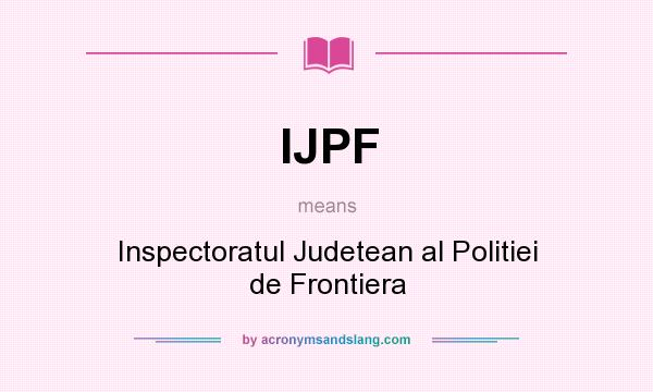 What does IJPF mean? It stands for Inspectoratul Judetean al Politiei de Frontiera