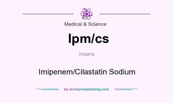 What does Ipm/cs mean? It stands for Imipenem/Cilastatin Sodium