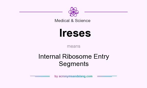 What does Ireses mean? It stands for Internal Ribosome Entry Segments