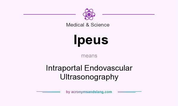 What does Ipeus mean? It stands for Intraportal Endovascular Ultrasonography