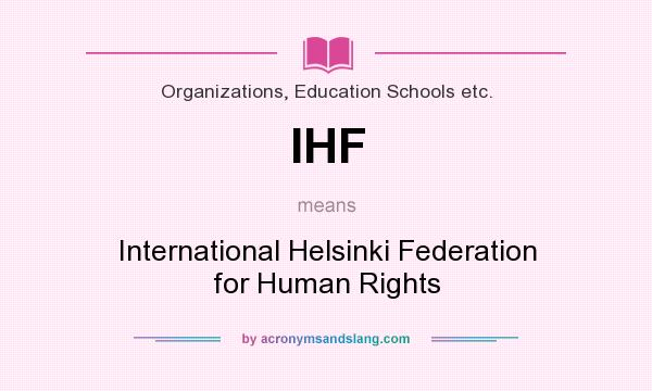 What does IHF mean? It stands for International Helsinki Federation for Human Rights