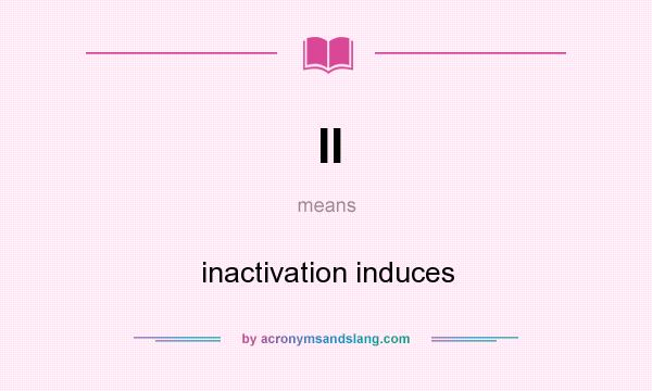 What does II mean? It stands for inactivation induces