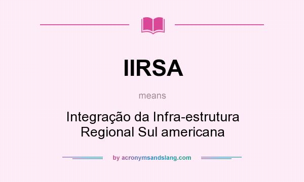 What does IIRSA mean? It stands for Integração da Infra-estrutura Regional Sul americana