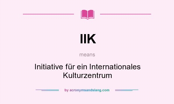 What does IIK mean? It stands for Initiative für ein Internationales Kulturzentrum