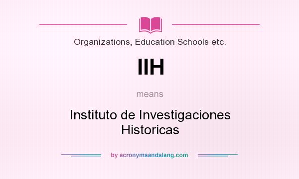 What does IIH mean? It stands for Instituto de Investigaciones Historicas