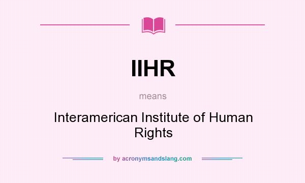 What does IIHR mean? It stands for Interamerican Institute of Human Rights