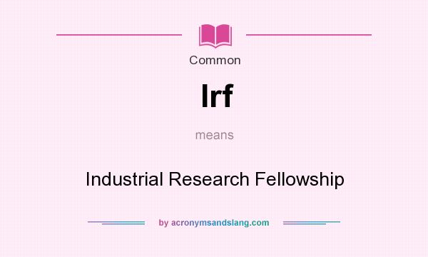 What does Irf mean? It stands for Industrial Research Fellowship