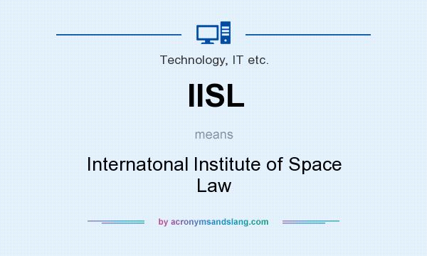 What does IISL mean? It stands for Internatonal Institute of Space Law