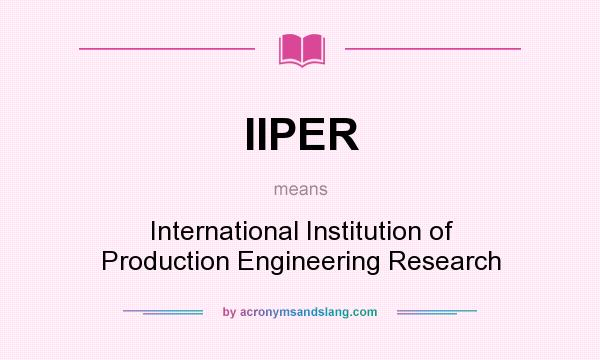 What does IIPER mean? It stands for International Institution of Production Engineering Research