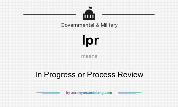 What does Ipr mean? It stands for In Progress or Process Review
